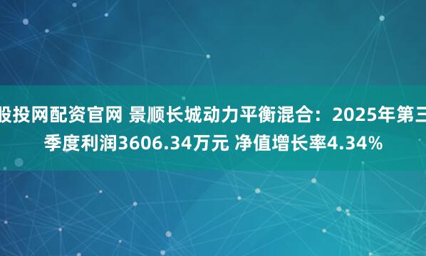 股投网配资官网 景顺长城动力平衡混合：2025年第三季度利润3606.34万元 净值增长率4.34%