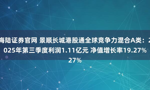 海陆证券官网 景顺长城港股通全球竞争力混合A类：2025年第三季度利润1.11亿元 净值增长率19.27%