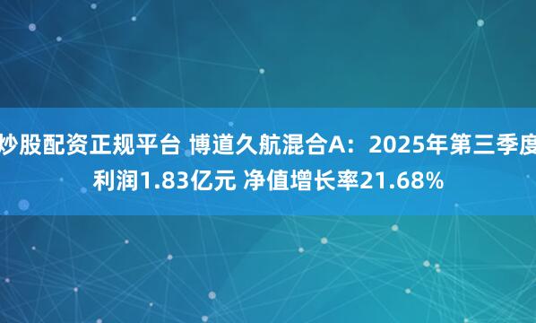 炒股配资正规平台 博道久航混合A：2025年第三季度利润1.83亿元 净值增长率21.68%