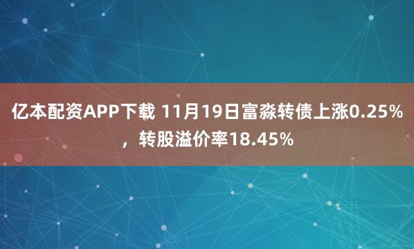 亿本配资APP下载 11月19日富淼转债上涨0.25%，转股溢价率18.45%