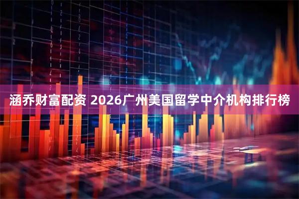 涵乔财富配资 2026广州美国留学中介机构排行榜