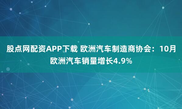 股点网配资APP下载 欧洲汽车制造商协会：10月欧洲汽车销量增长4.9%