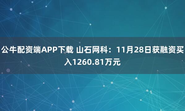公牛配资端APP下载 山石网科：11月28日获融资买入1260.81万元