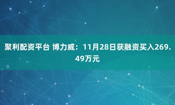 聚利配资平台 博力威：11月28日获融资买入269.49万元