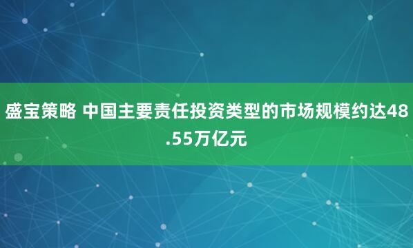 盛宝策略 中国主要责任投资类型的市场规模约达48.55万亿元