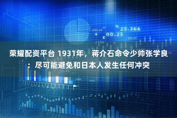 荣耀配资平台 1931年，蒋介石命令少帅张学良：尽可能避免和日本人发生任何冲突