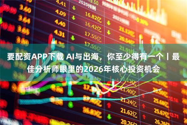 要配资APP下载 AI与出海，你至少得有一个丨最佳分析师眼里的2026年核心投资机会