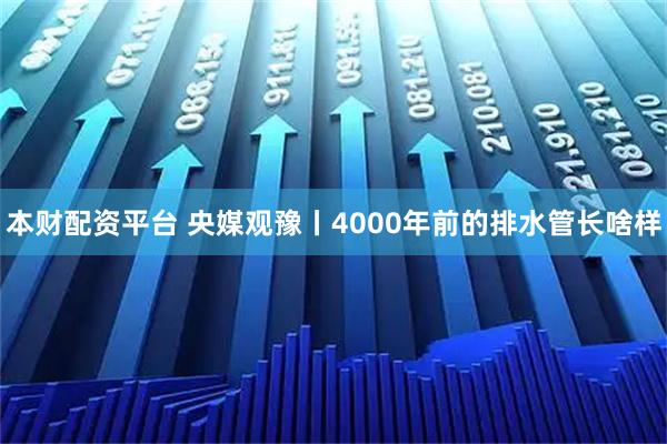 本财配资平台 央媒观豫丨4000年前的排水管长啥样