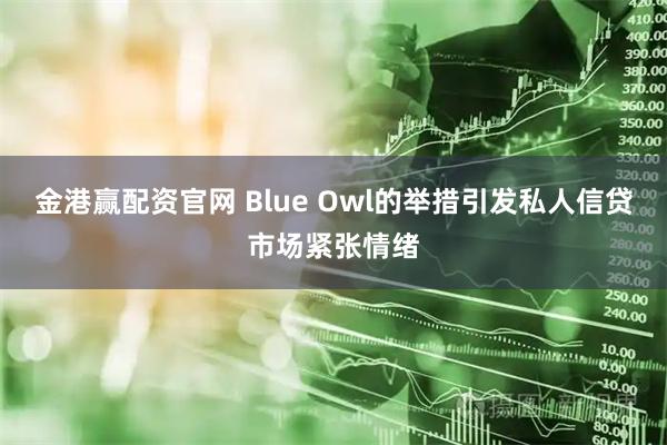 金港赢配资官网 Blue Owl的举措引发私人信贷市场紧张情绪