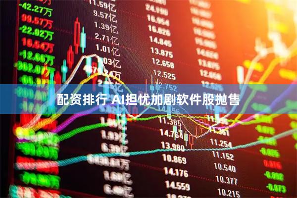 配资排行 AI担忧加剧软件股抛售