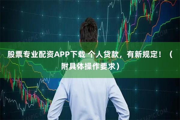 股票专业配资APP下载 个人贷款，有新规定！（附具体操作要求）