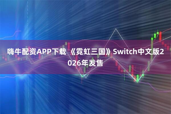 嗨牛配资APP下载 《霓虹三国》Switch中文版2026年发售