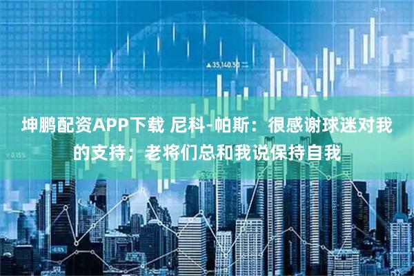坤鹏配资APP下载 尼科-帕斯：很感谢球迷对我的支持；老将们总和我说保持自我