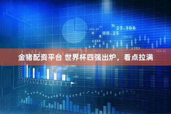 金猪配资平台 世界杯四强出炉，看点拉满