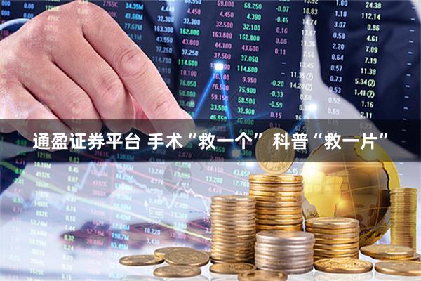 通盈证券平台 手术“救一个” 科普“救一片”